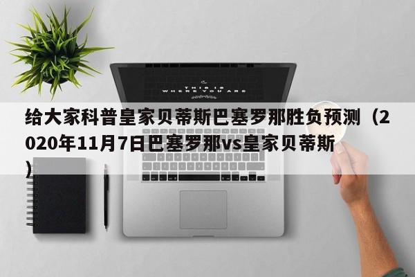 给大家科普皇家贝蒂斯巴塞罗那胜负预测（2020年11月7日巴塞罗那vs皇家贝蒂斯）