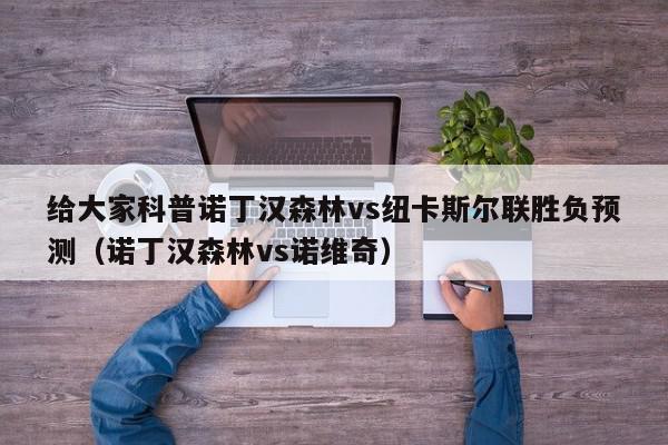 给大家科普诺丁汉森林vs纽卡斯尔联胜负预测（诺丁汉森林vs诺维奇）