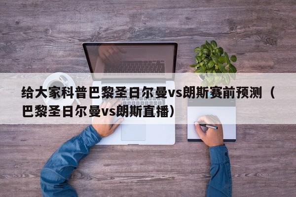 给大家科普巴黎圣日尔曼vs朗斯赛前预测（巴黎圣日尔曼vs朗斯直播）