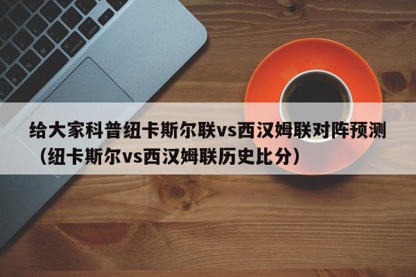 给大家科普纽卡斯尔联vs西汉姆联对阵预测（纽卡斯尔vs西汉姆联历史比分）