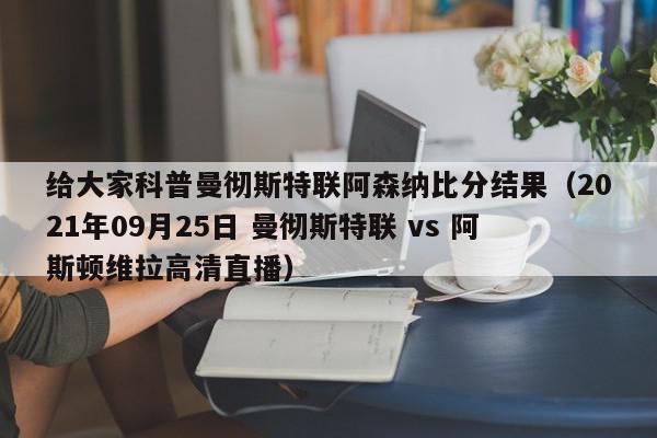 给大家科普曼彻斯特联阿森纳比分结果（2021年09月25日 曼彻斯特联 vs 阿斯顿维拉高清直播）