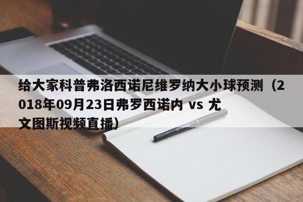 给大家科普弗洛西诺尼维罗纳大小球预测（2018年09月23日弗罗西诺内 vs 尤文图斯视频直播）