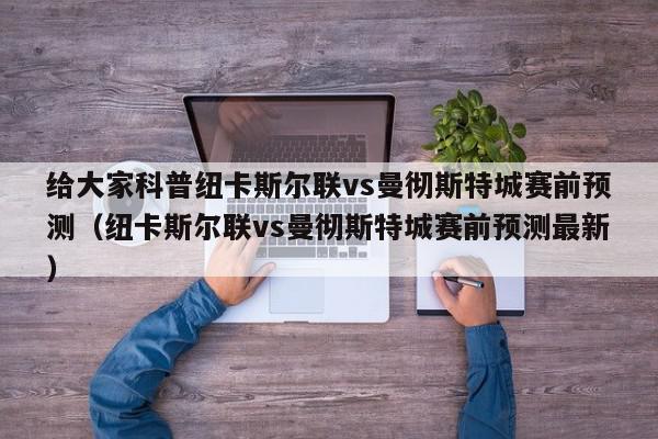 给大家科普纽卡斯尔联vs曼彻斯特城赛前预测（纽卡斯尔联vs曼彻斯特城赛前预测最新）