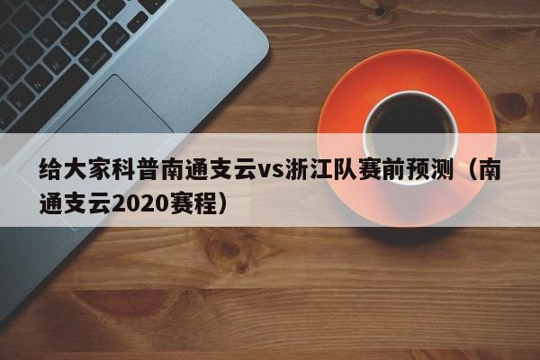 给大家科普南通支云vs浙江队赛前预测（南通支云2020赛程）