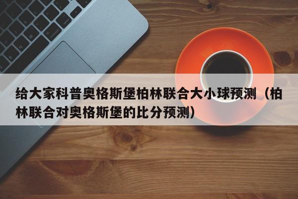 给大家科普奥格斯堡柏林联合大小球预测（柏林联合对奥格斯堡的比分预测）