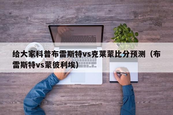 给大家科普布雷斯特vs克莱蒙比分预测（布雷斯特vs蒙彼利埃）