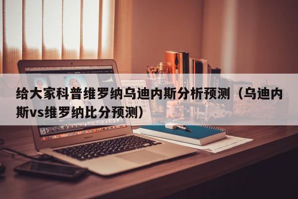 给大家科普维罗纳乌迪内斯分析预测（乌迪内斯vs维罗纳比分预测）