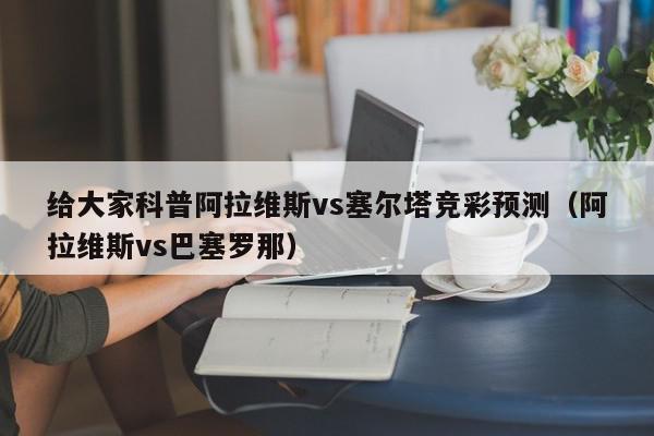 给大家科普阿拉维斯vs塞尔塔竞彩预测（阿拉维斯vs巴塞罗那）