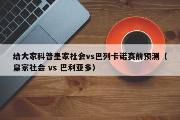 给大家科普皇家社会vs巴列卡诺赛前预测（皇家社会 vs 巴利亚多）