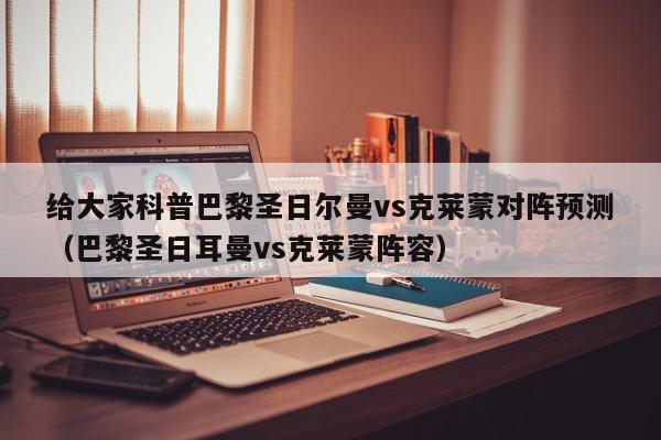 给大家科普巴黎圣日尔曼vs克莱蒙对阵预测（巴黎圣日耳曼vs克莱蒙阵容）