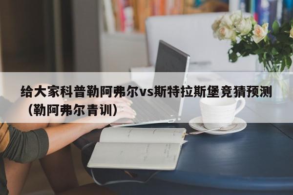 给大家科普勒阿弗尔vs斯特拉斯堡竞猜预测（勒阿弗尔青训）