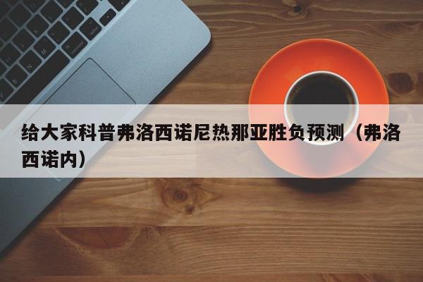 给大家科普弗洛西诺尼热那亚胜负预测（弗洛西诺内）