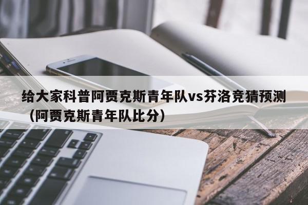 给大家科普阿贾克斯青年队vs芬洛竞猜预测（阿贾克斯青年队比分）