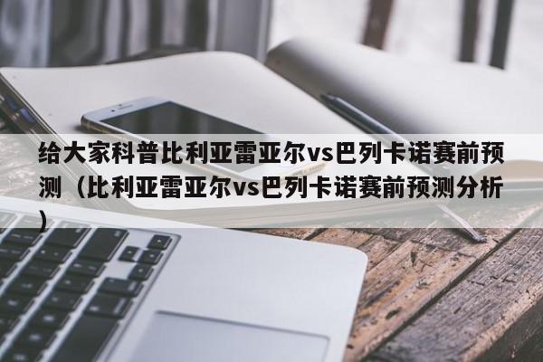 给大家科普比利亚雷亚尔vs巴列卡诺赛前预测（比利亚雷亚尔vs巴列卡诺赛前预测分析）