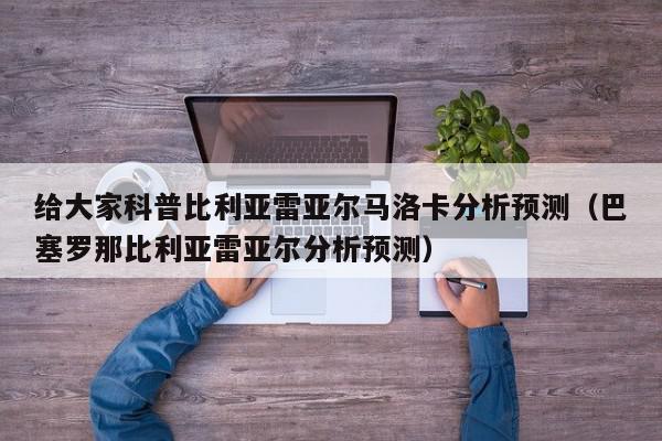 给大家科普比利亚雷亚尔马洛卡分析预测（巴塞罗那比利亚雷亚尔分析预测）