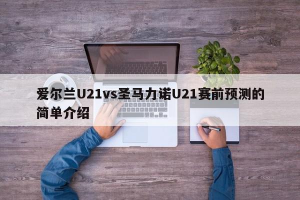 爱尔兰U21vs圣马力诺U21赛前预测的简单介绍