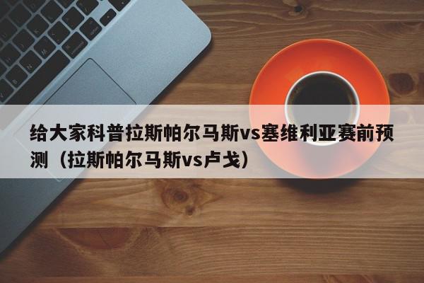 给大家科普拉斯帕尔马斯vs塞维利亚赛前预测（拉斯帕尔马斯vs卢戈）