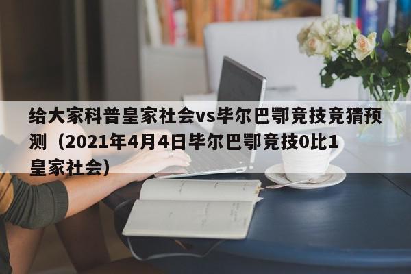 给大家科普皇家社会vs毕尔巴鄂竞技竞猜预测（2021年4月4日毕尔巴鄂竞技0比1皇家社会）