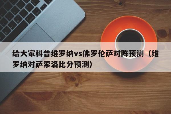 给大家科普维罗纳vs佛罗伦萨对阵预测（维罗纳对萨索洛比分预测）