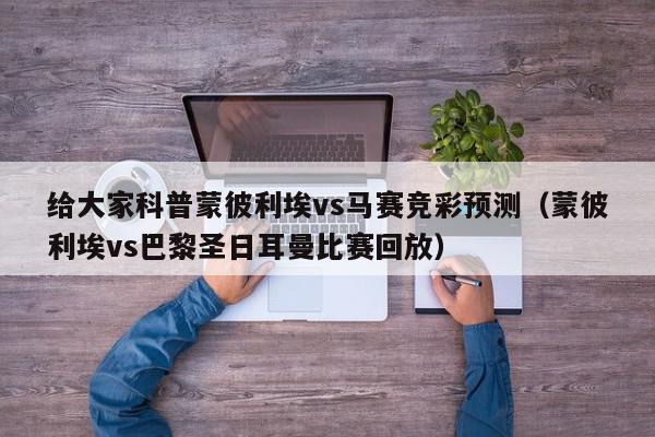 给大家科普蒙彼利埃vs马赛竞彩预测（蒙彼利埃vs巴黎圣日耳曼比赛回放）