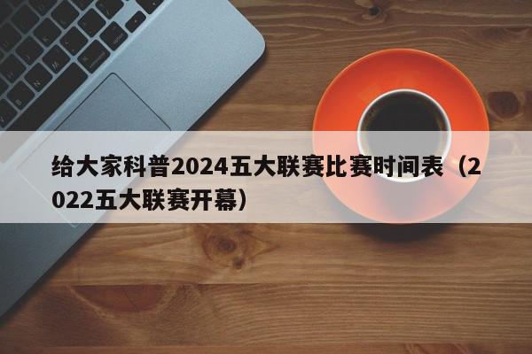 给大家科普2024五大联赛比赛时间表（2022五大联赛开幕）