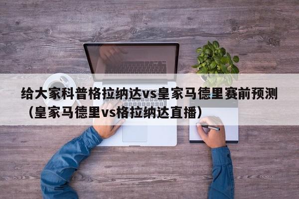 给大家科普格拉纳达vs皇家马德里赛前预测（皇家马德里vs格拉纳达直播）