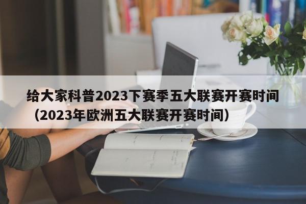 给大家科普2023下赛季五大联赛开赛时间（2023年欧洲五大联赛开赛时间）