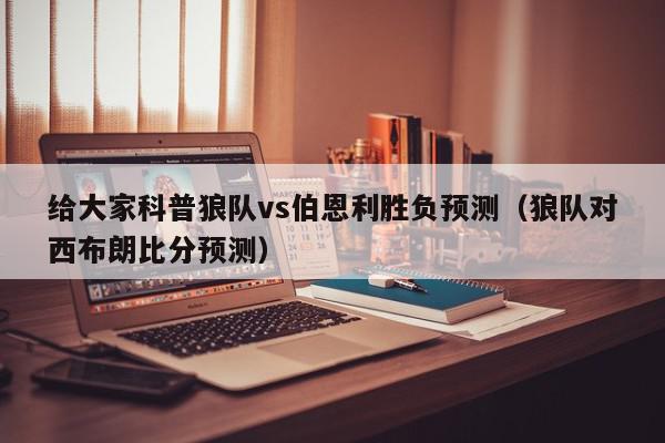 给大家科普狼队vs伯恩利胜负预测（狼队对西布朗比分预测）