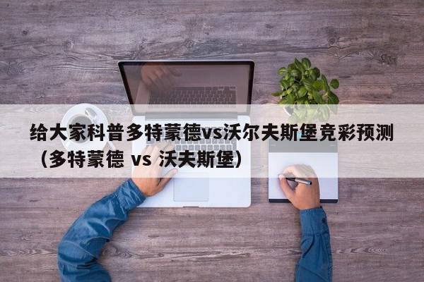 给大家科普多特蒙德vs沃尔夫斯堡竞彩预测（多特蒙德 vs 沃夫斯堡）