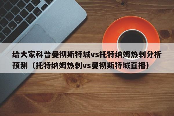 给大家科普曼彻斯特城vs托特纳姆热刺分析预测（托特纳姆热刺vs曼彻斯特城直播）