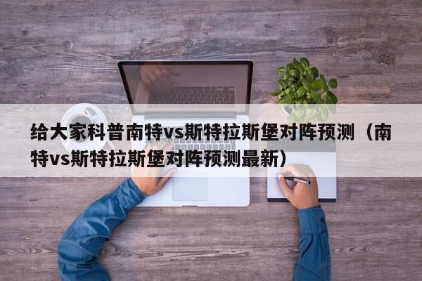 给大家科普南特vs斯特拉斯堡对阵预测（南特vs斯特拉斯堡对阵预测最新）