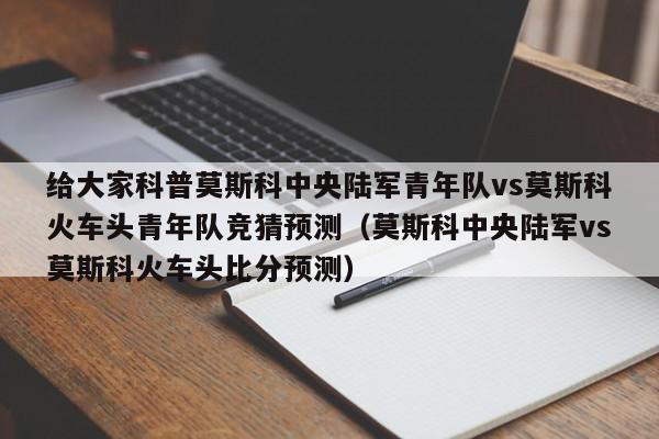 给大家科普莫斯科中央陆军青年队vs莫斯科火车头青年队竞猜预测（莫斯科中央陆军vs莫斯科火车头比分预测）