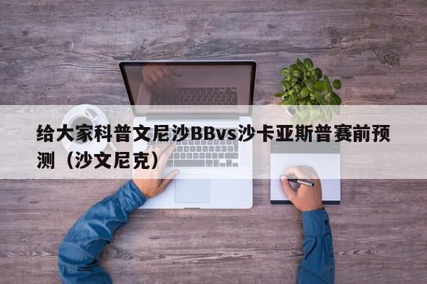 给大家科普文尼沙BBvs沙卡亚斯普赛前预测（沙文尼克）