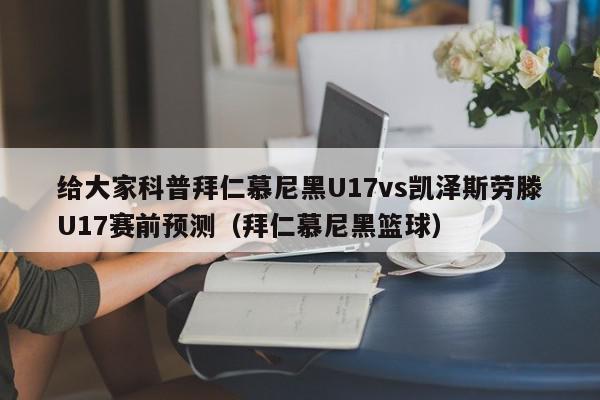 给大家科普拜仁慕尼黑U17vs凯泽斯劳滕U17赛前预测（拜仁慕尼黑篮球）