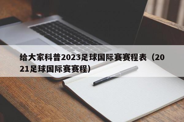 给大家科普2023足球国际赛赛程表（2021足球国际赛赛程）