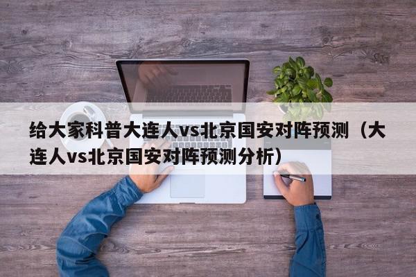 给大家科普大连人vs北京国安对阵预测（大连人vs北京国安对阵预测分析）