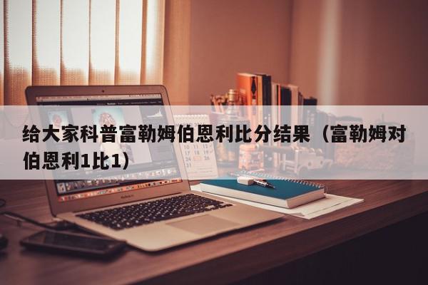 给大家科普富勒姆伯恩利比分结果（富勒姆对伯恩利1比1）