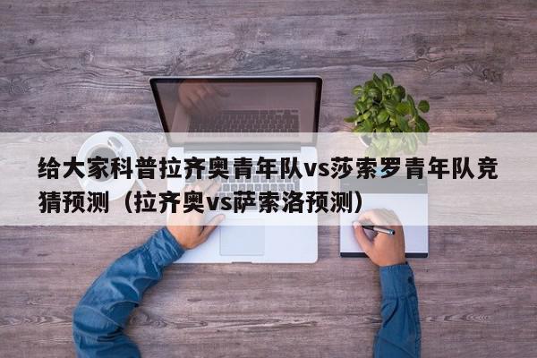 给大家科普拉齐奥青年队vs莎索罗青年队竞猜预测（拉齐奥vs萨索洛预测）