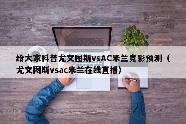 给大家科普尤文图斯vsAC米兰竞彩预测（尤文图斯vsac米兰在线直播）