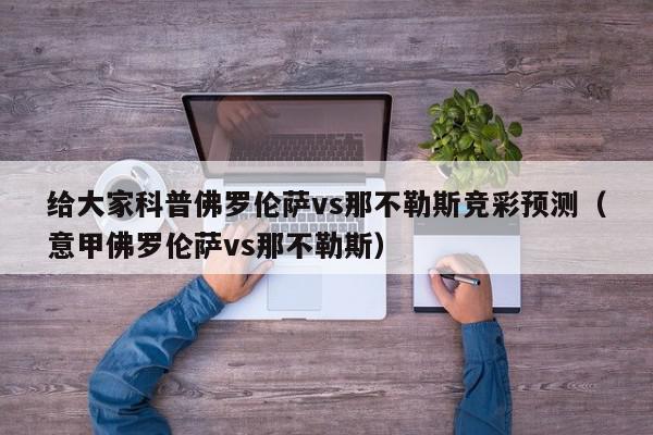 给大家科普佛罗伦萨vs那不勒斯竞彩预测（意甲佛罗伦萨vs那不勒斯）