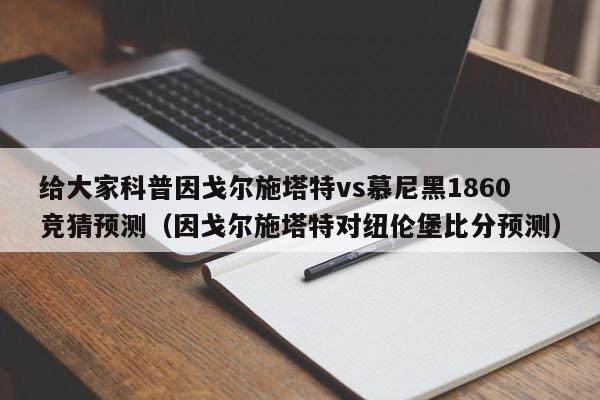 给大家科普因戈尔施塔特vs慕尼黑1860竞猜预测（因戈尔施塔特对纽伦堡比分预测）