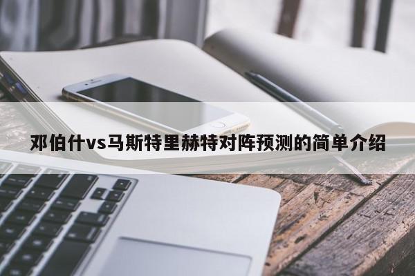 邓伯什vs马斯特里赫特对阵预测的简单介绍