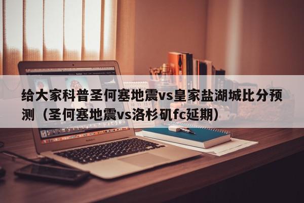 给大家科普圣何塞地震vs皇家盐湖城比分预测（圣何塞地震vs洛杉矶fc延期）