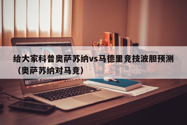 给大家科普奥萨苏纳vs马德里竞技波胆预测（奥萨苏纳对马竞）