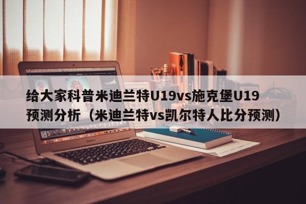 给大家科普米迪兰特U19vs施克堡U19预测分析（米迪兰特vs凯尔特人比分预测）