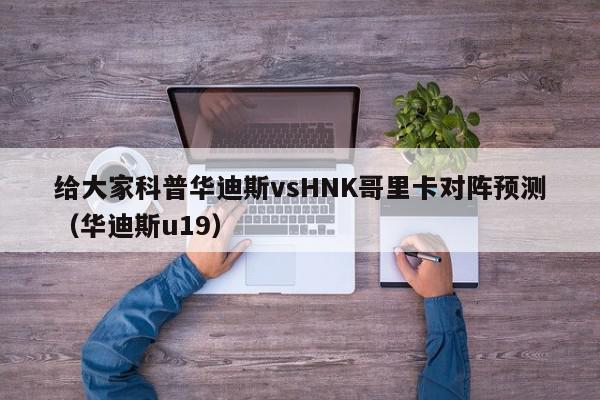 给大家科普华迪斯vsHNK哥里卡对阵预测（华迪斯u19）