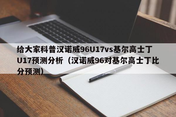 给大家科普汉诺威96U17vs基尔高士丁U17预测分析（汉诺威96对基尔高士丁比分预测）