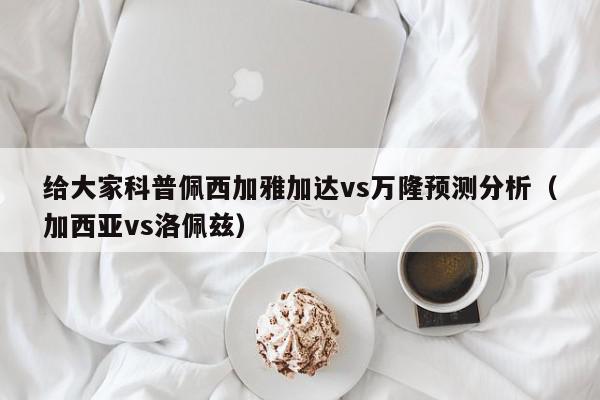 给大家科普佩西加雅加达vs万隆预测分析（加西亚vs洛佩兹）