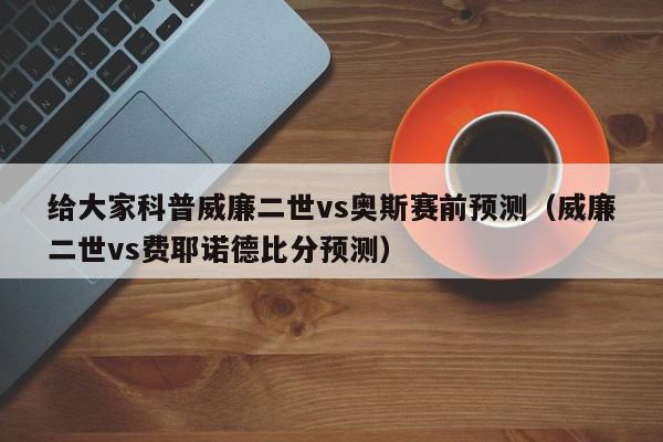 给大家科普威廉二世vs奥斯赛前预测（威廉二世vs费耶诺德比分预测）