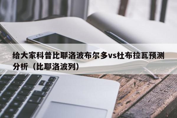 给大家科普比耶洛波布尔多vs杜布拉瓦预测分析（比耶洛波列）